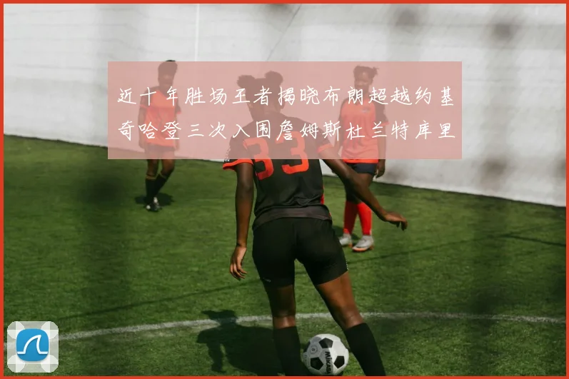 近十年胜场王者揭晓布朗超越约基奇哈登三次入围詹姆斯杜兰特库里未上榜
