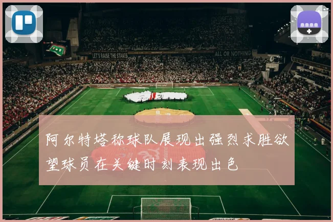 阿尔特塔称球队展现出强烈求胜欲望球员在关键时刻表现出色